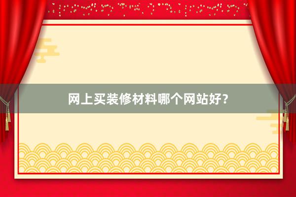 网上买装修材料哪个网站好？