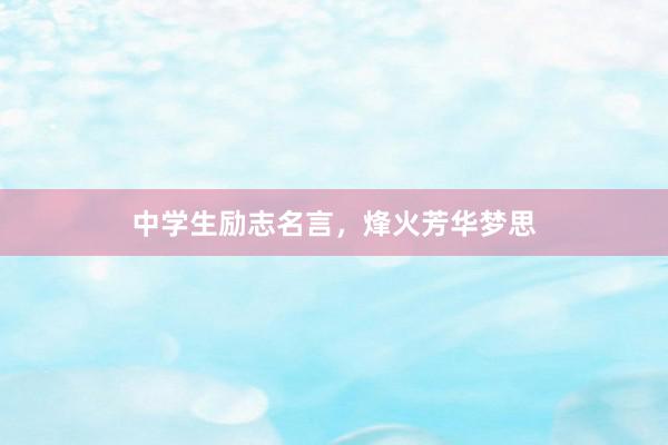 中学生励志名言，烽火芳华梦思