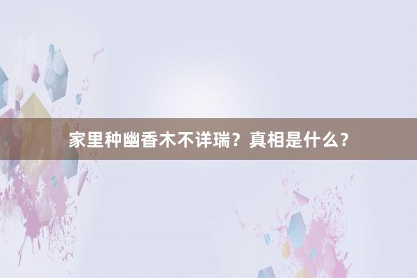 家里种幽香木不详瑞？真相是什么？